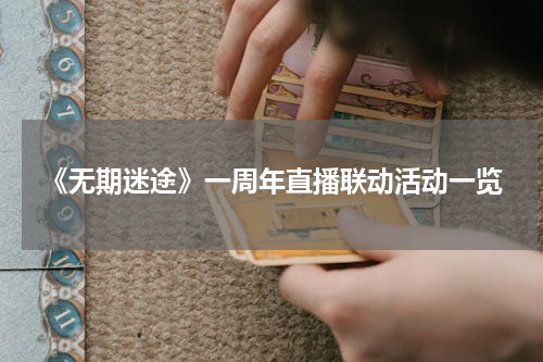 《无期迷途》一周年直播联动活动一览