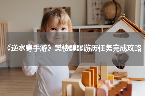 《逆水寒手游》樊楼醇醪游历任务完成攻略