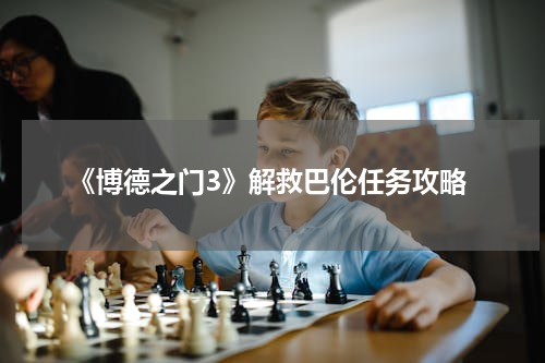 《博德之门3》解救巴伦任务攻略