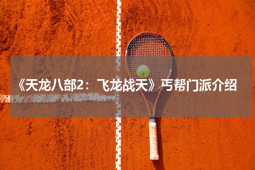 《天龙八部2：飞龙战天》丐帮门派介绍