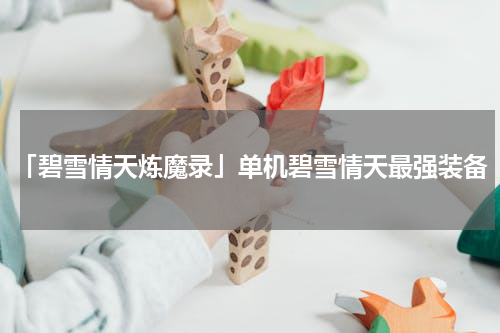 「碧雪情天炼魔录」单机碧雪情天最强装备