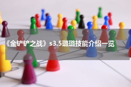《金铲铲之战》s3.5璐璐技能介绍一览