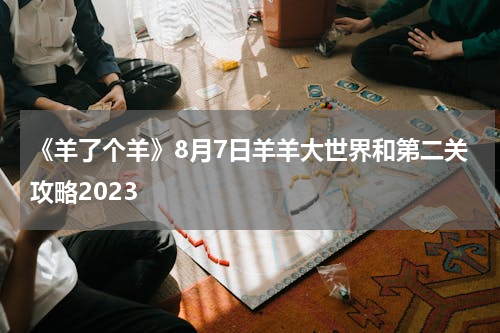 《羊了个羊》8月7日羊羊大世界和第二关攻略2023