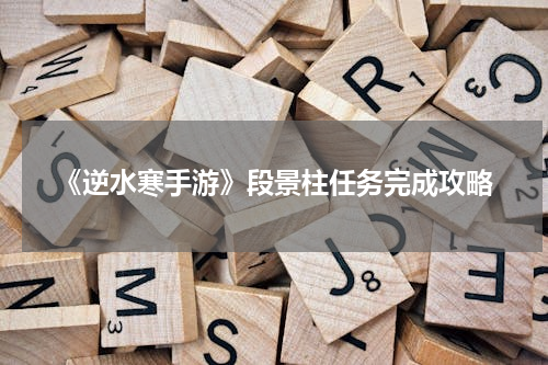 《逆水寒手游》段景柱任务完成攻略