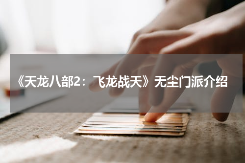 《天龙八部2：飞龙战天》无尘门派介绍