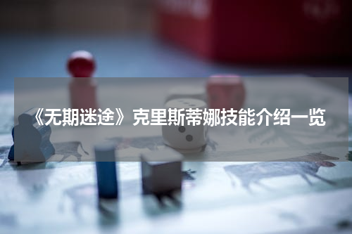 《无期迷途》克里斯蒂娜技能介绍一览