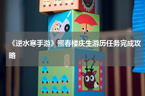 《逆水寒手游》熙春楼庆生游历任务完成攻略