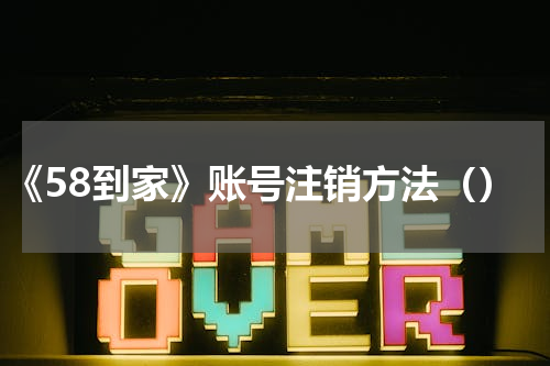 《58到家》账号注销方法（）