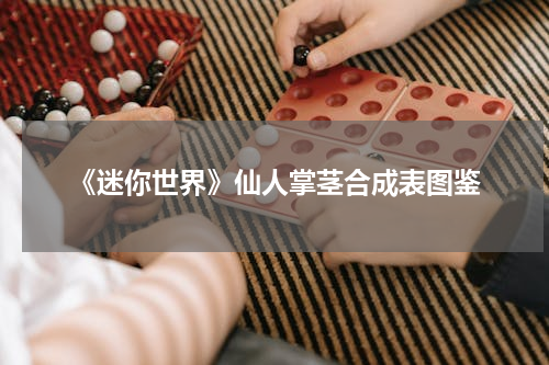 《迷你世界》仙人掌茎合成表图鉴