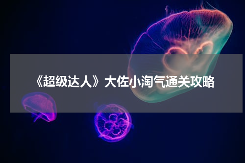 《超级达人》大佐小淘气通关攻略