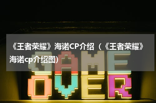 《王者荣耀》海诺CP介绍（《王者荣耀》海诺cp介绍图）
