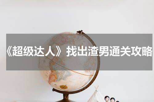 《超级达人》找出渣男通关攻略