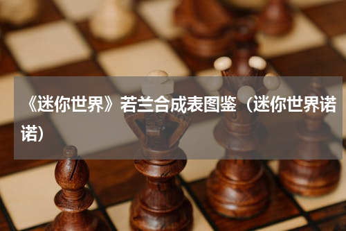 《迷你世界》若兰合成表图鉴（迷你世界诺诺）