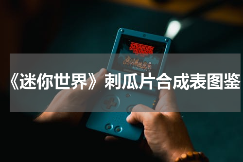 《迷你世界》刺瓜片合成表图鉴