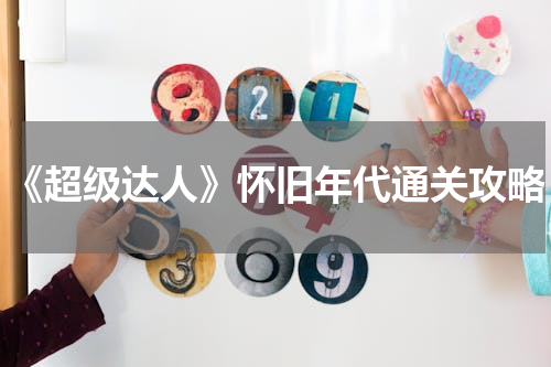 《超级达人》怀旧年代通关攻略