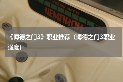 《博德之门3》职业推荐（博德之门3职业强度）