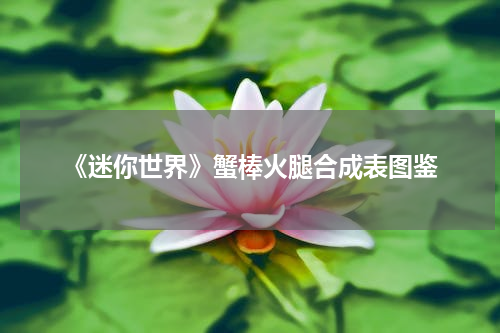 《迷你世界》蟹棒火腿合成表图鉴