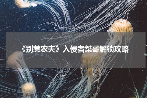 《别惹农夫》入侵者桀哥解锁攻略