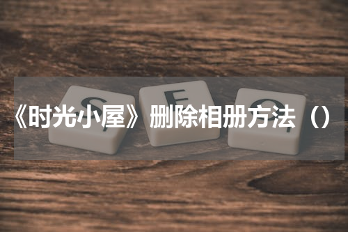 《时光小屋》删除相册方法（）
