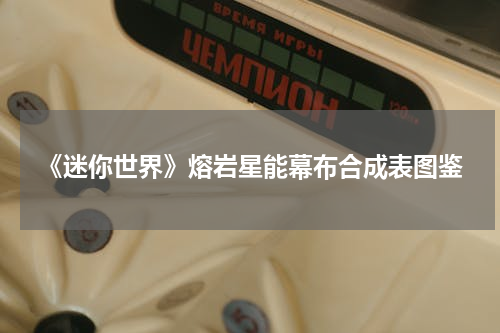 《迷你世界》熔岩星能幕布合成表图鉴