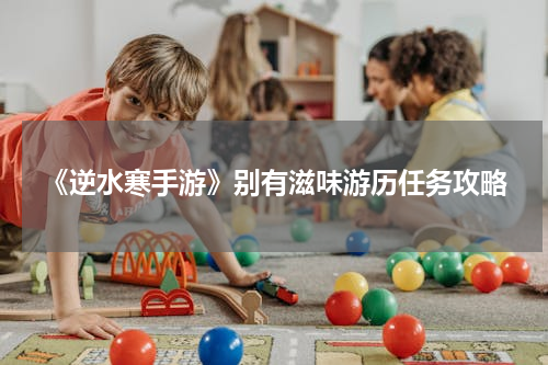 《逆水寒手游》别有滋味游历任务攻略