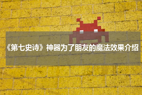 《第七史诗》神器为了朋友的魔法效果介绍