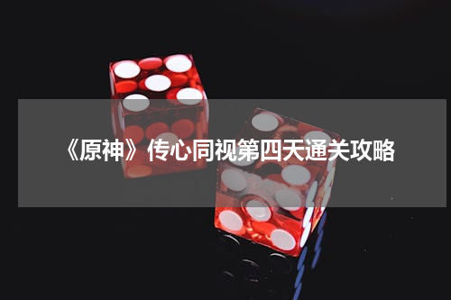 《原神》传心同视第四天通关攻略