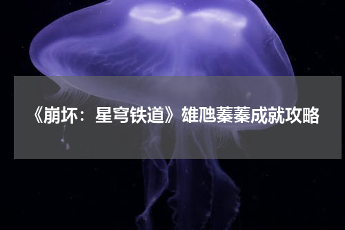 《崩坏：星穹铁道》雄虺蓁蓁成就攻略
