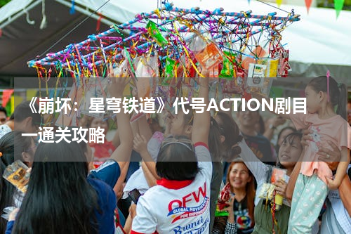 《崩坏：星穹铁道》代号ACTION剧目一通关攻略