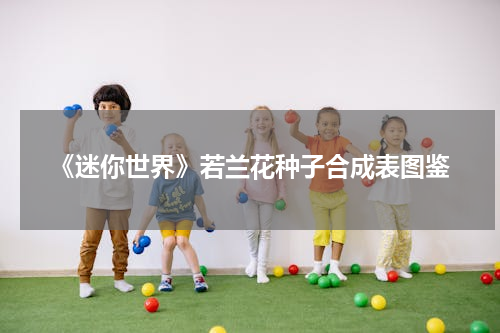 《迷你世界》若兰花种子合成表图鉴