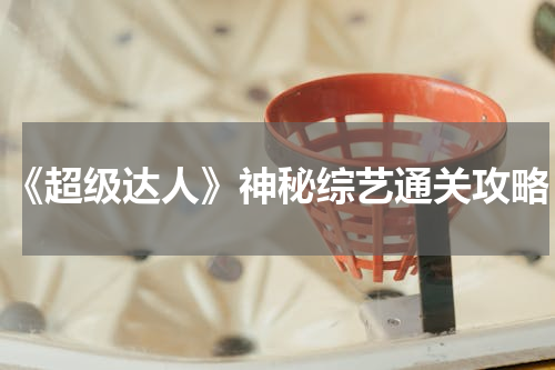 《超级达人》神秘综艺通关攻略