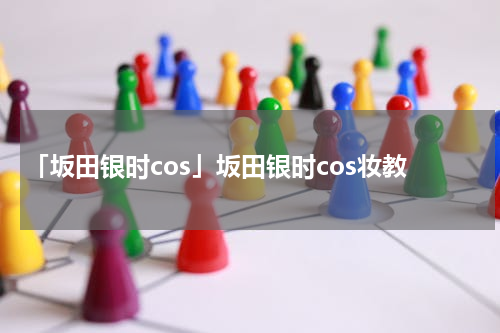 「坂田银时cos」坂田银时cos妆教