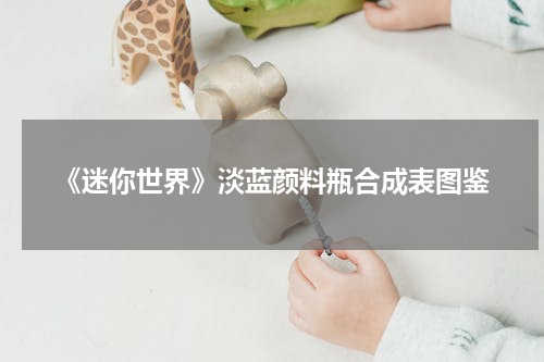 《迷你世界》淡蓝颜料瓶合成表图鉴