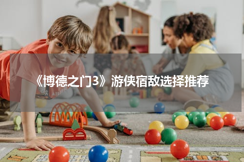 《博德之门3》游侠宿敌选择推荐