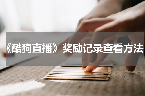 《酷狗直播》奖励记录查看方法