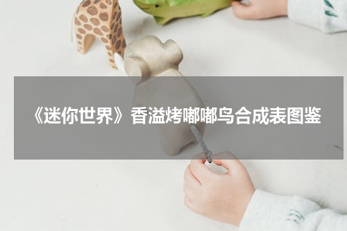 《迷你世界》香溢烤嘟嘟鸟合成表图鉴