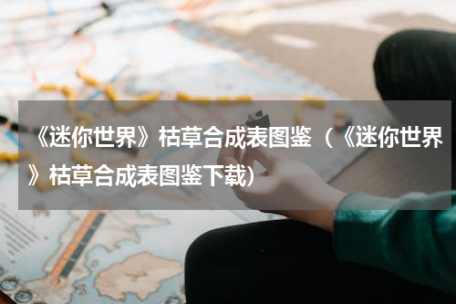 《迷你世界》枯草合成表图鉴（《迷你世界》枯草合成表图鉴下载）
