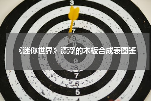 《迷你世界》漂浮的木板合成表图鉴