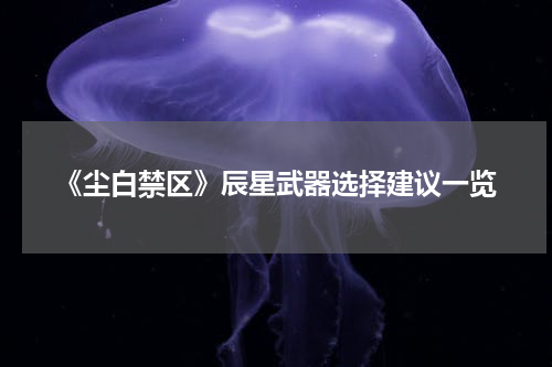 《尘白禁区》辰星武器选择建议一览