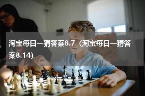 淘宝每日一猜答案8.7（淘宝每日一猜答案8.14）