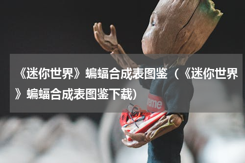 《迷你世界》蝙蝠合成表图鉴（《迷你世界》蝙蝠合成表图鉴下载）