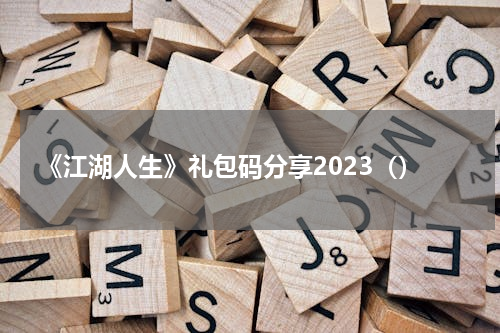 《江湖人生》礼包码分享2023（）