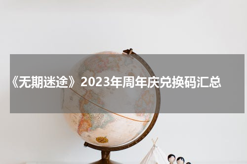《无期迷途》2023年周年庆兑换码汇总