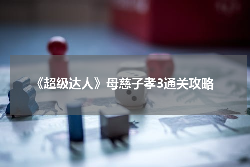 《超级达人》母慈子孝3通关攻略