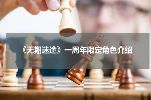 《无期迷途》一周年限定角色介绍