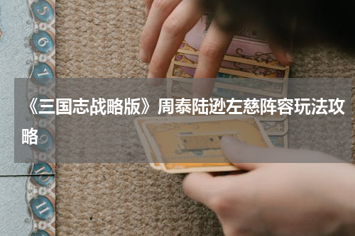 《三国志战略版》周泰陆逊左慈阵容玩法攻略