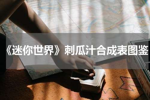 《迷你世界》刺瓜汁合成表图鉴