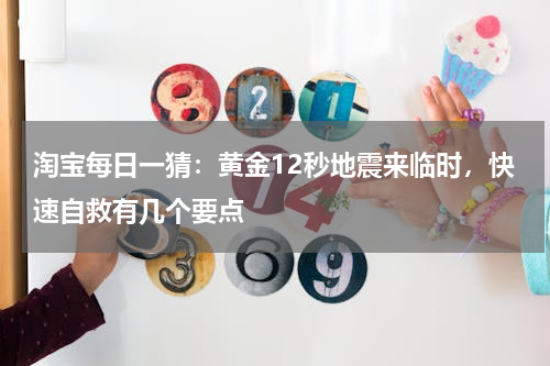 淘宝每日一猜：黄金12秒地震来临时，快速自救有几个要点