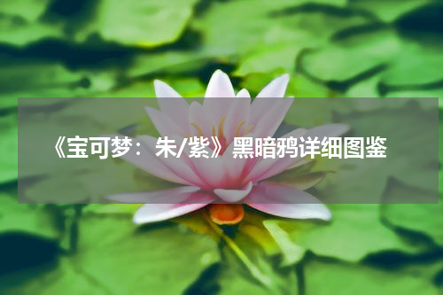 《宝可梦：朱/紫》黑暗鸦详细图鉴