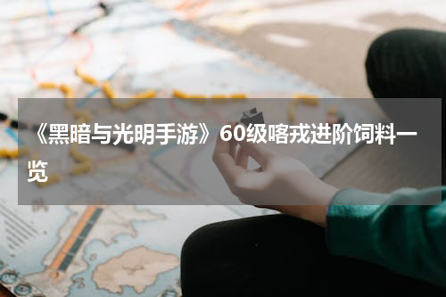 《黑暗与光明手游》60级喀戎进阶饲料一览